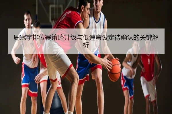 周冠宇排位赛策略升级与低速弯设定待确认的关键解析