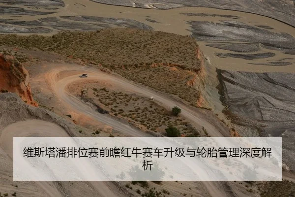 维斯塔潘排位赛前瞻红牛赛车升级与轮胎管理深度解析